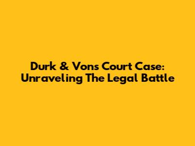 Durk & Von's Court Case: Unraveling The Legal Battle