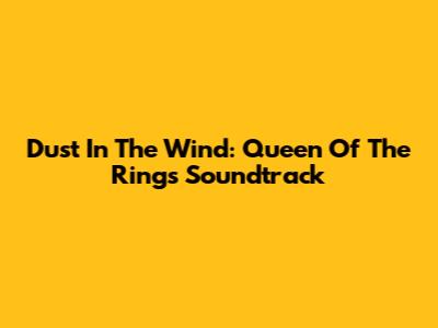 Dust In The Wind: Queen Of The Ring's Soundtrack