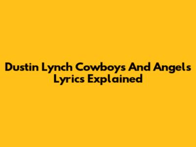 Dustin Lynch "Cowboys And Angels" Lyrics Explained