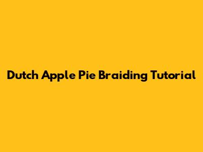 Dutch Apple Pie Braiding Tutorial