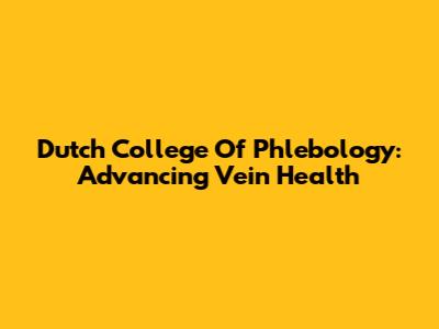 Dutch College Of Phlebology: Advancing Vein Health