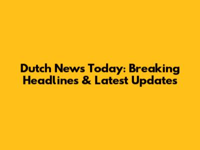 Dutch News Today: Breaking Headlines & Latest Updates