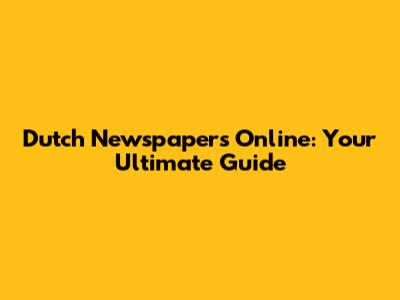 Dutch Newspapers Online: Your Ultimate Guide