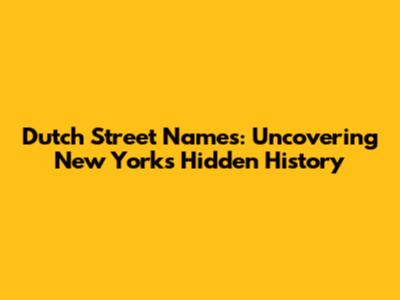 Dutch Street Names: Uncovering New York's Hidden History