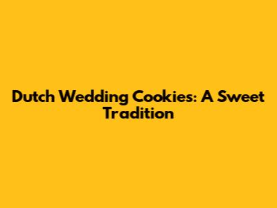 Dutch Wedding Cookies: A Sweet Tradition
