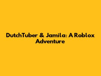 DutchTuber & Jamila: A Roblox Adventure