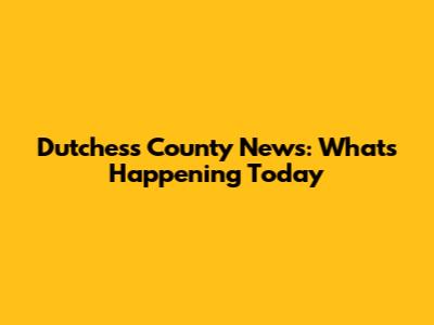 Dutchess County News: What's Happening Today