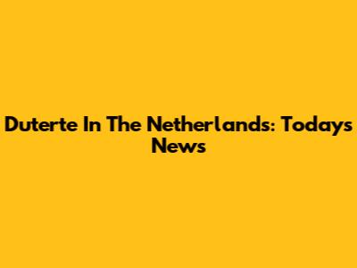 Duterte In The Netherlands: Today's News