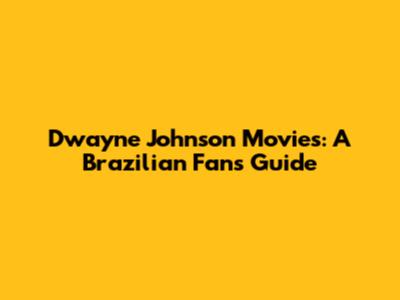 Dwayne Johnson Movies: A Brazilian Fan's Guide