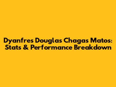 Dyanfres Douglas Chagas Matos: Stats & Performance Breakdown