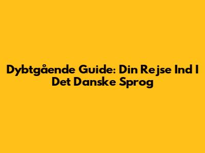 Dybtgående Guide: Din Rejse Ind I Det Danske Sprog
