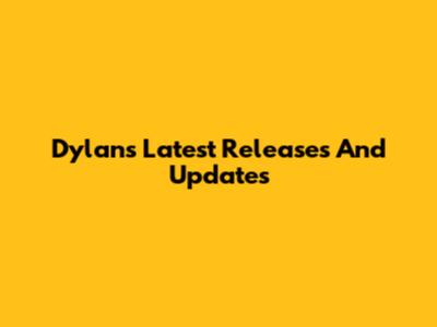Dylan's Latest Releases And Updates
