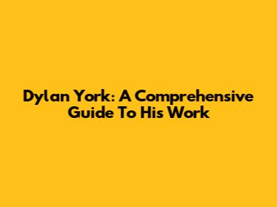 Dylan York: A Comprehensive Guide To His Work