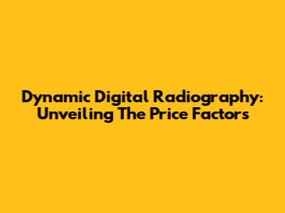 Dynamic Digital Radiography: Unveiling The Price Factors
