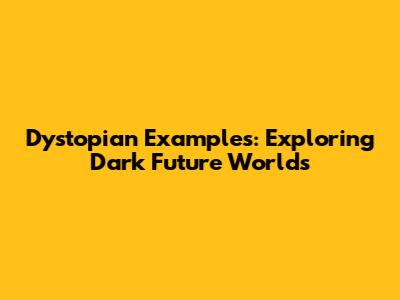 Dystopian Examples: Exploring Dark Future Worlds