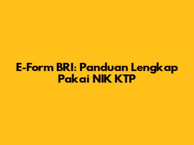 E-Form BRI: Panduan Lengkap Pakai NIK KTP