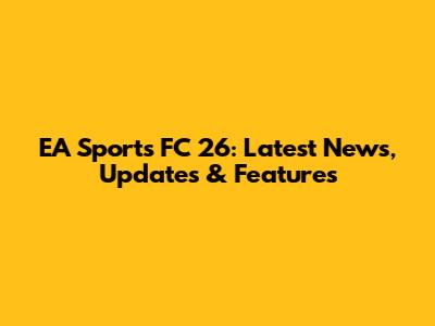 EA Sports FC 26: Latest News, Updates & Features