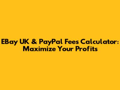 EBay UK & PayPal Fees Calculator: Maximize Your Profits