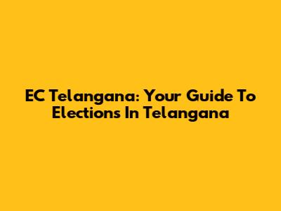 EC Telangana: Your Guide To Elections In Telangana