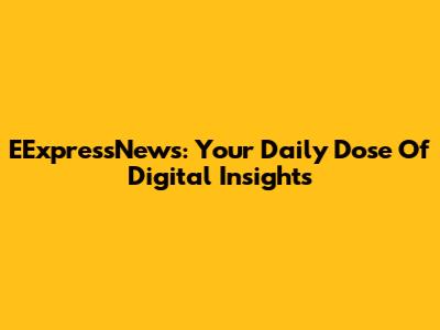 EExpressNews: Your Daily Dose Of Digital Insights