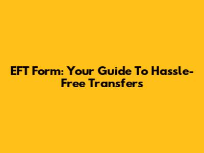 EFT Form: Your Guide To Hassle-Free Transfers
