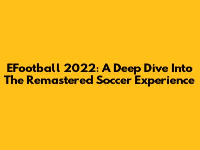 EFootball 2022: A Deep Dive Into The Remastered Soccer Experience