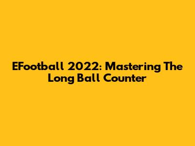 EFootball 2022: Mastering The Long Ball Counter