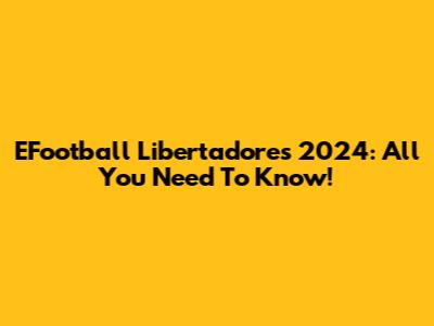 EFootball Libertadores 2024: All You Need To Know!