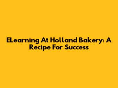 ELearning At Holland Bakery: A Recipe For Success