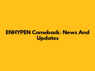 ENHYPEN Comeback: News And Updates