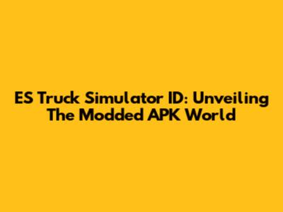 ES Truck Simulator ID: Unveiling The Modded APK World