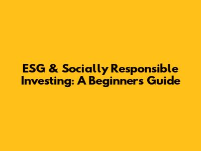 ESG & Socially Responsible Investing: A Beginner's Guide