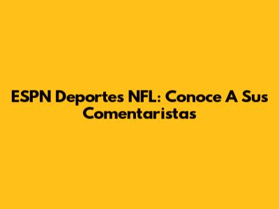 ESPN Deportes NFL: Conoce A Sus Comentaristas