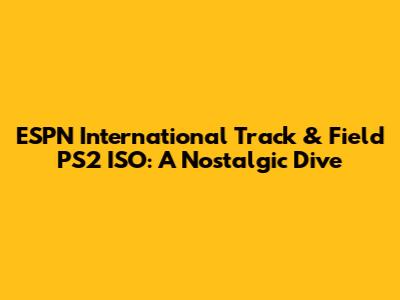 ESPN International Track & Field PS2 ISO: A Nostalgic Dive