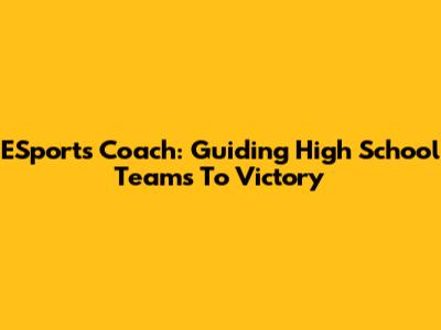 ESports Coach: Guiding High School Teams To Victory