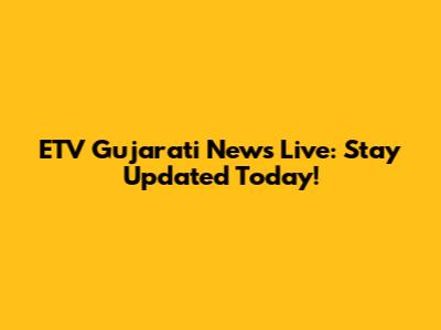 ETV Gujarati News Live: Stay Updated Today!