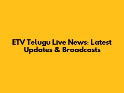 ETV Telugu Live News: Latest Updates & Broadcasts