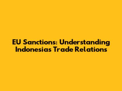 EU Sanctions: Understanding Indonesia's Trade Relations