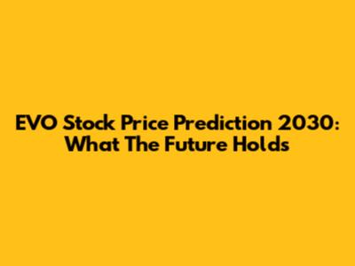 EVO Stock Price Prediction 2030: What The Future Holds