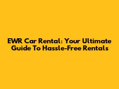 EWR Car Rental: Your Ultimate Guide To Hassle-Free Rentals