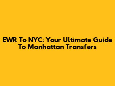 EWR To NYC: Your Ultimate Guide To Manhattan Transfers