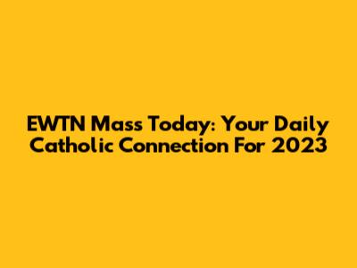 EWTN Mass Today: Your Daily Catholic Connection For 2023
