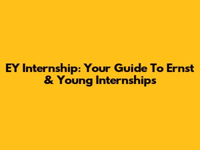 EY Internship: Your Guide To Ernst & Young Internships