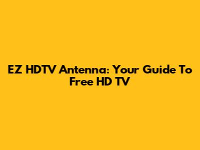 EZ HDTV Antenna: Your Guide To Free HD TV