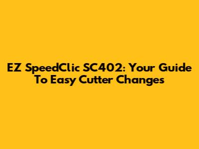 EZ SpeedClic SC402: Your Guide To Easy Cutter Changes