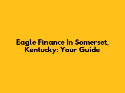 Eagle Finance In Somerset, Kentucky: Your Guide