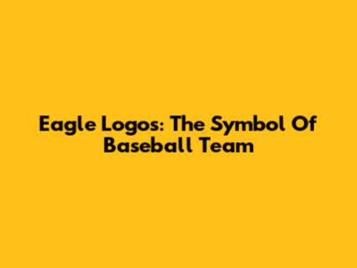 Eagle Logos: The Symbol Of Baseball Team