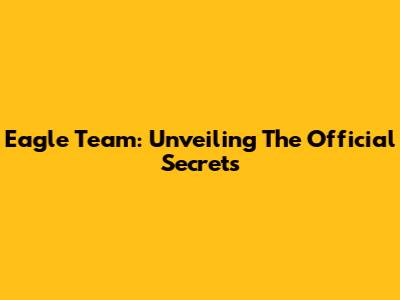 Eagle Team: Unveiling The Official Secrets