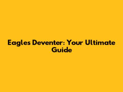 Eagles Deventer: Your Ultimate Guide