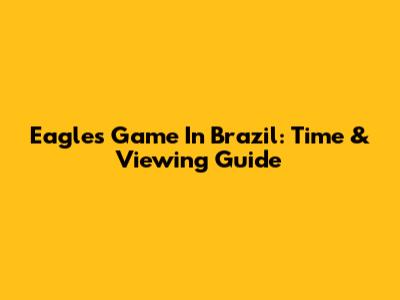 Eagles Game In Brazil: Time & Viewing Guide